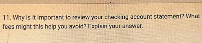 Why is it important to review your checking account statement? What 
fees might this help you avoid? Explain your answer.