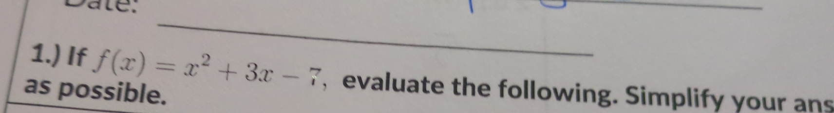 Dale. 
_ 
_ 
1.) If f(x)=x^2+3x-7 , evaluate the following. Simplify your ans 
as possible.