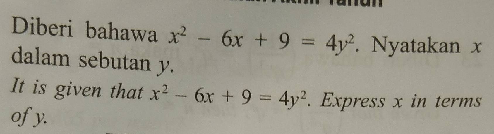 Diberi bahawa x^2-6x+9=4y^2. Nyatakan x
dalam sebutan y.
It is given that x^2-6x+9=4y^2. Express x in terms
ofy.