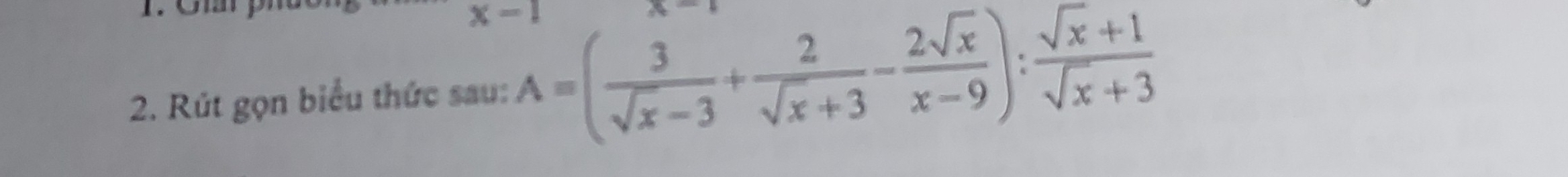 x=
2. Rút gọn biểu thức sau: A=( 3/sqrt(x)-3 + 2/sqrt(x)+3 - 2sqrt(x)/x-9 ): (sqrt(x)+1)/sqrt(x)+3 