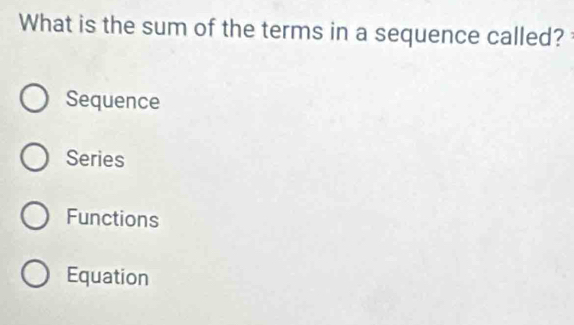 What is the sum of the terms in a sequence called?
Sequence
Series
Functions
Equation