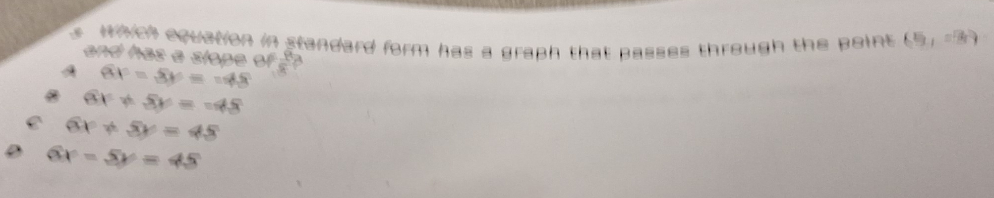 which equation in standard form has a graph that passes through the point. (5,-8)
and has a slope ?
6v=8v=-45
B 6x+5y=-45
6x+5y=45
6x-5y=45