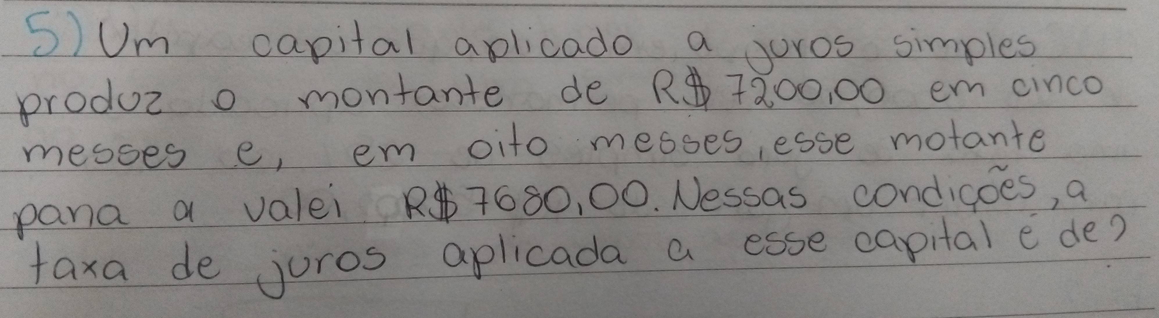 Um capital aplicado a juros simples 
produc o montante de R 7800, 00 em cinco 
messes e, em oito meases, esse motante 
pana a valei R7680, 00. Nessas condigoes, a 
faxa de juros aplicada a esse capital e de?