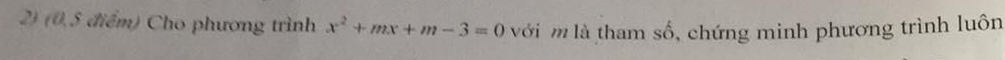 (0,5 điểm) Cho phương trình x^2+mx+m-3=0 với m là tham số, chứng minh phương trình luôn