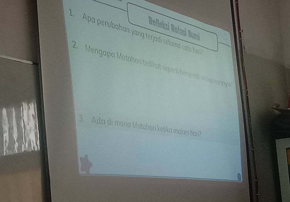 Refleksi Rotasi Bumi 
. Apa perubahan yang terjadi selama satu ha 
2. Mengapa Matahań terlihät seperti bergerak setapharninya 
3. Ada di mana Matahari ketika malam hari?