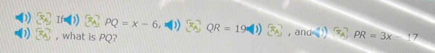 PQ=x-6 QR=19 x_A , and 
)) , what is PQ? PR=3x-17