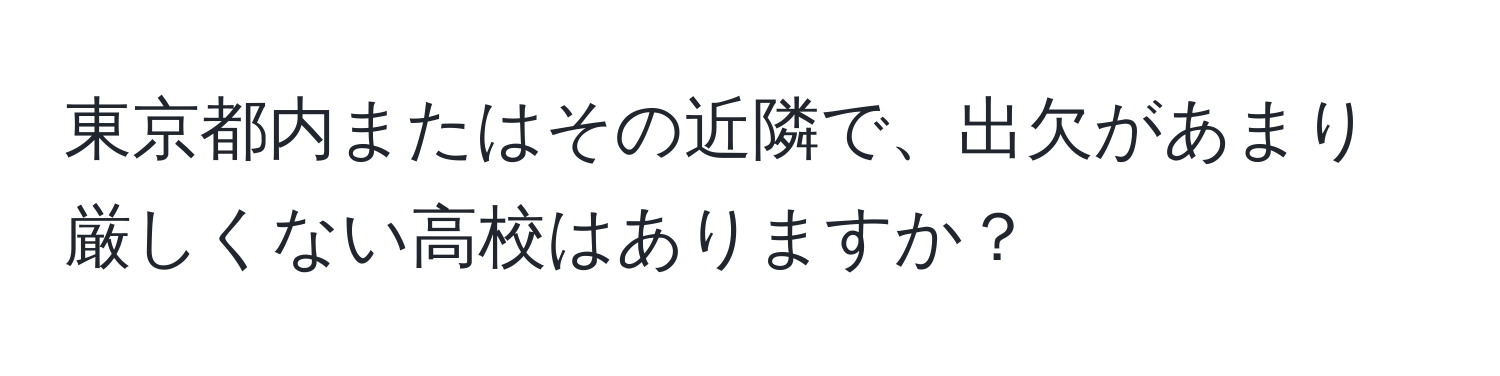 東京都内またはその近隣で、出欠があまり厳しくない高校はありますか？