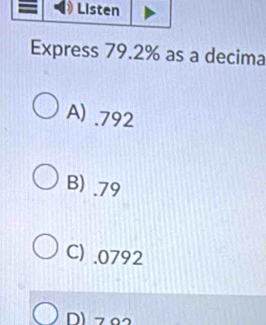 Express 79.2% as a decima
A) . 792
B) . 79
C) . 0792