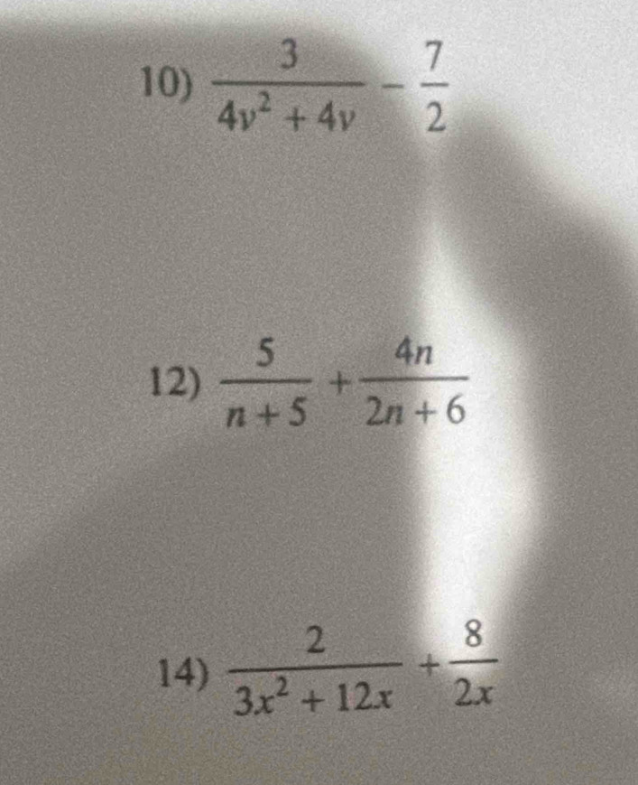 10
12)  5/n+5 + 4n/2n+6 
14)  2/3x^2+12x + 8/2x 