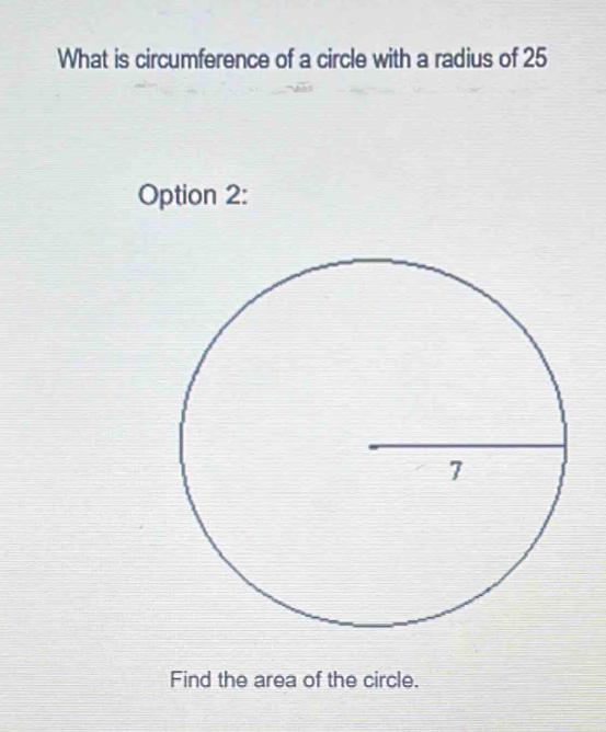 What is circumference of a circle with a radius of 25
Option 2: 
Find the area of the circle.