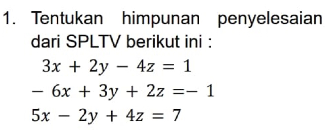 Tentukan himpunan penyelesaian
dari SPLTV berikut ini :
3x+2y-4z=1
-6x+3y+2z=-1
5x-2y+4z=7