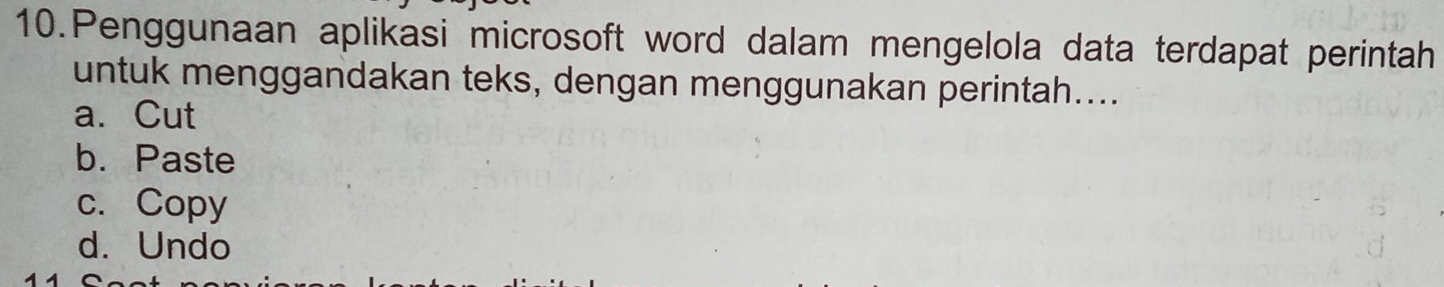 Penggunaan aplikasi microsoft word dalam mengelola data terdapat perintah
untuk menggandakan teks, dengan menggunakan perintah....
a. Cut
b. Paste
c. Copy
d. Undo