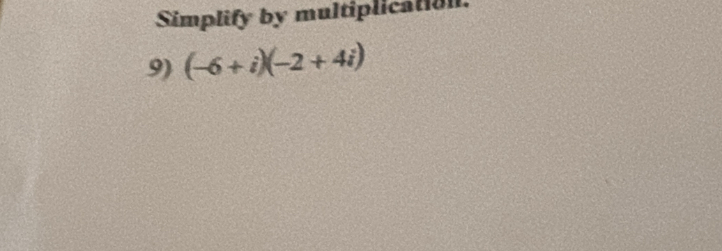 Simplify by multiplication. 
9) (-6+i)(-2+4i)