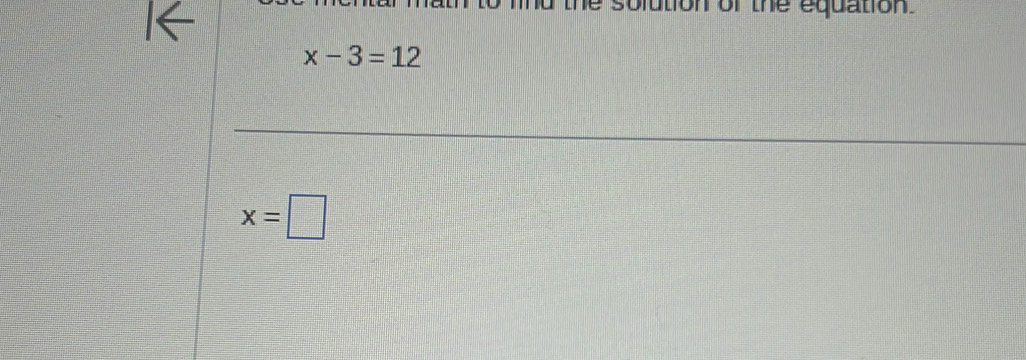 the solution of the equation.
x-3=12
x=□