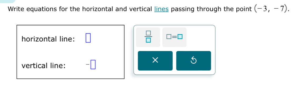 Write equations for the horizontal and vertical lines passing through the point (-3,-7). 
horizontal line:
 □ /□   □ =□
× 
vertical line: