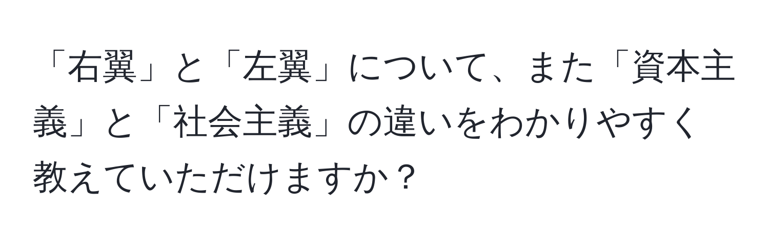 「右翼」と「左翼」について、また「資本主義」と「社会主義」の違いをわかりやすく教えていただけますか？