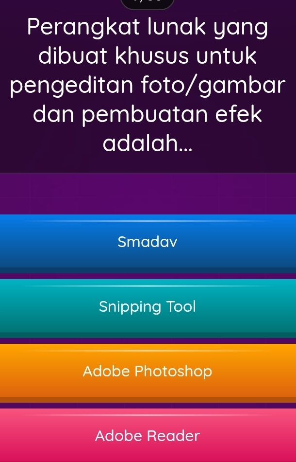 Perangkat lunak yang
dibuat khusus untuk
pengeditan foto/gambar
dan pembuatan efek
adalah...
Smadav
Snipping Tool
Adobe Photoshop
Adobe Reader