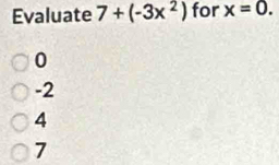 Evaluate 7+(-3x^2) for x=0.
0
-2
4
7