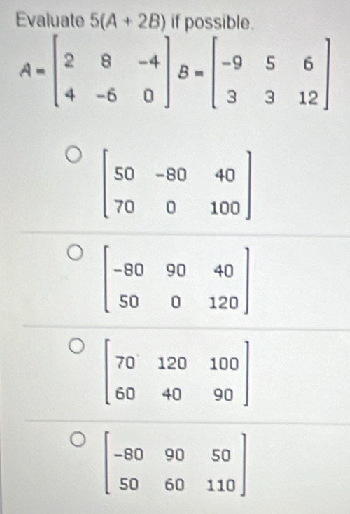 Evaluate 5(A+2B) if possible.