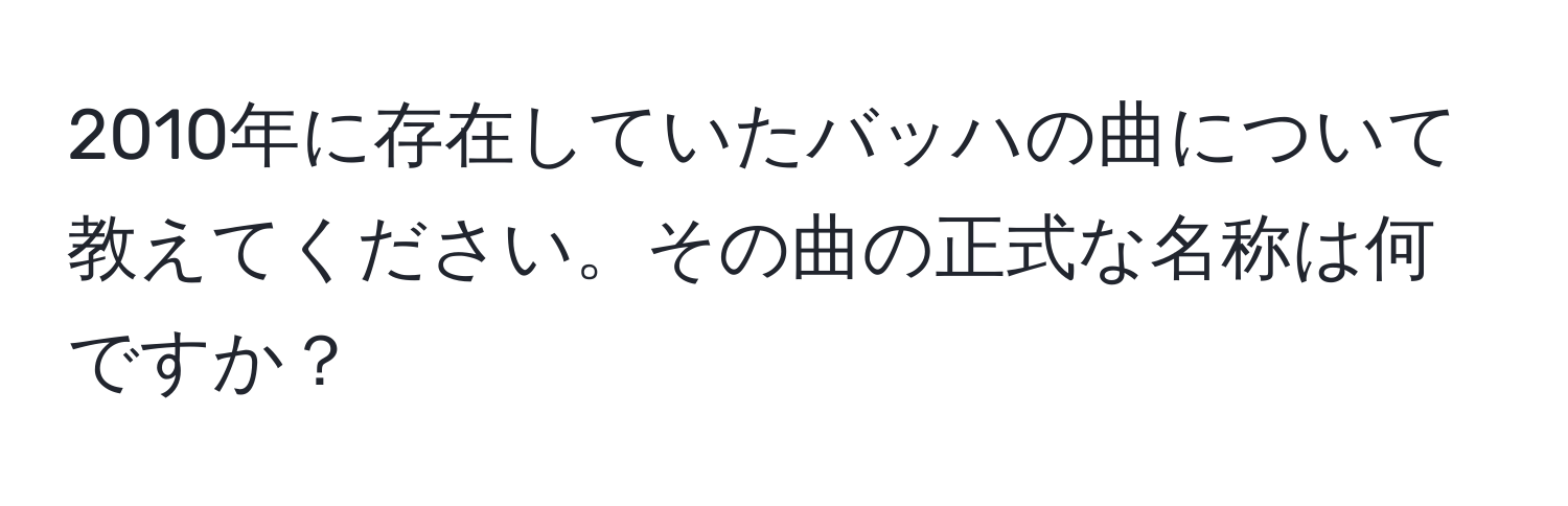 2010年に存在していたバッハの曲について教えてください。その曲の正式な名称は何ですか？