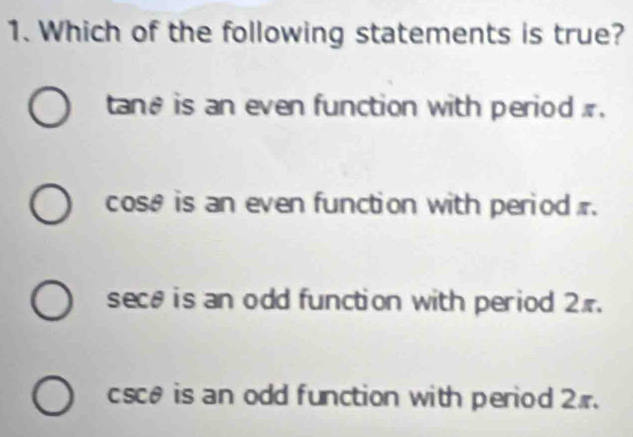 Which of the following statements is true?
tan₹ is an even function with period .
coss is an even function with period .
sece is an odd function with period 2
csce is an odd function with period 2.