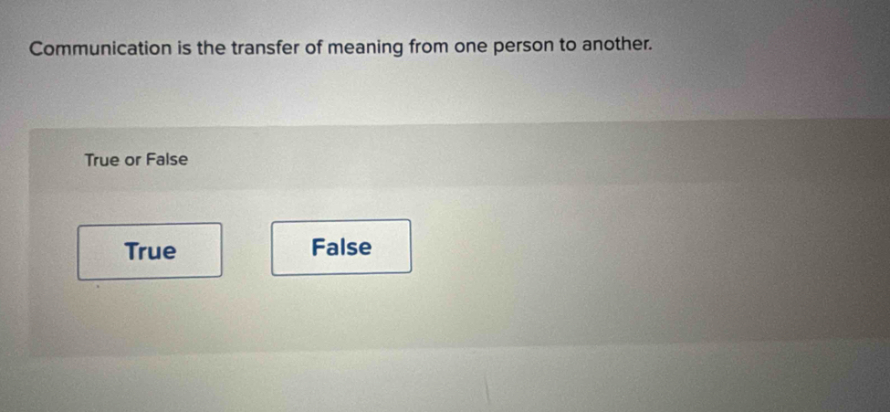 Communication is the transfer of meaning from one person to another.
True or False
True False