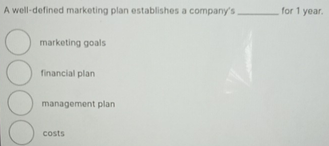 A well-defined marketing plan establishes a company's _for 1 year.
marketing goals
financial plan
management plan
costs