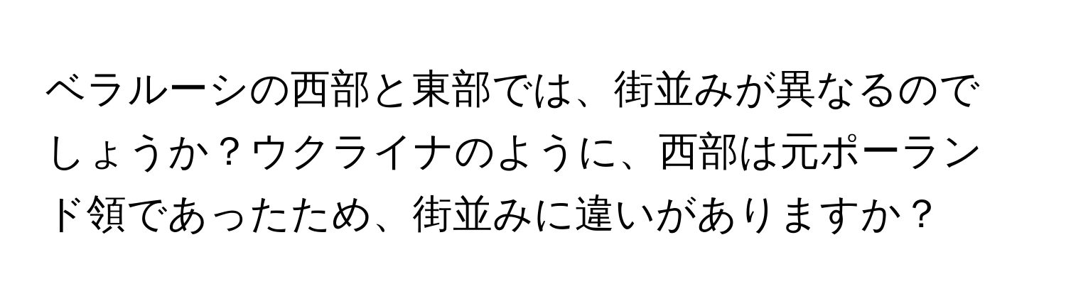 ベラルーシの西部と東部では、街並みが異なるのでしょうか？ウクライナのように、西部は元ポーランド領であったため、街並みに違いがありますか？