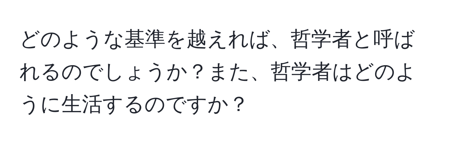 どのような基準を越えれば、哲学者と呼ばれるのでしょうか？また、哲学者はどのように生活するのですか？