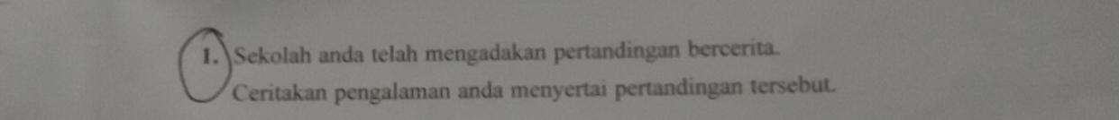 Sekolah anda telah mengadakan pertandingan bercerita. 
Ceritakan pengalaman anda menyertai pertandingan tersebut.