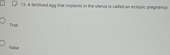 A fertilized egg that implants in the uterus is called an ectopic pregnancy.
True
False