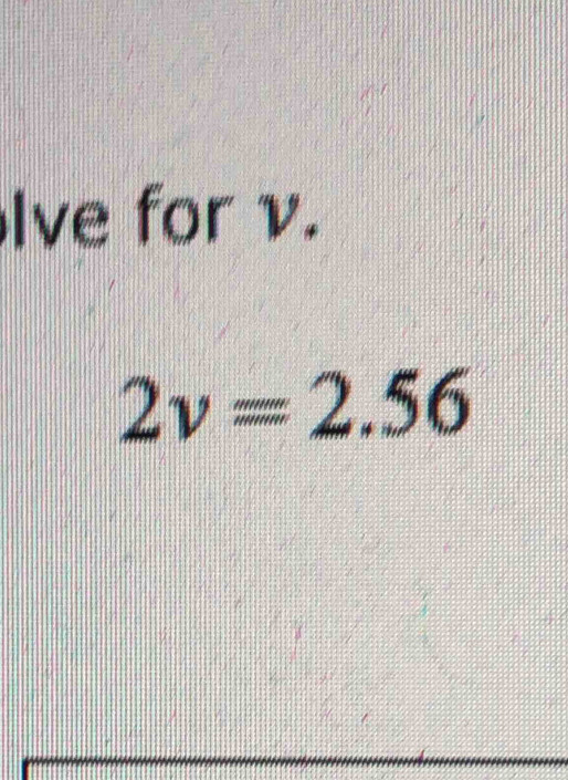 lve for v.
2v=2.56