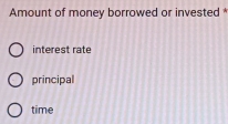 Amount of money borrowed or invested *
interest rate
principal
time