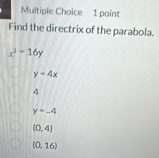 Find the directrix of the parabola.
x^2=16y
y=4x
4
y=-4
(0,4)
(0,16)