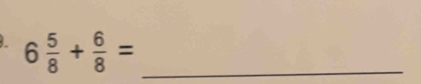 6 5/8 + 6/8 = _