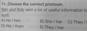 Choose the correct pronoun.
Ben and Bob sent a lot of useful information to
aunt.
A) He / him B) She / her C) They /
D) We / them E) They / her