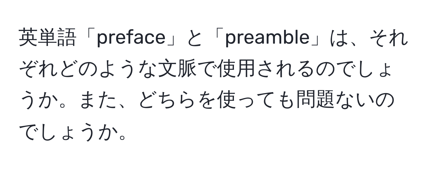 英単語「preface」と「preamble」は、それぞれどのような文脈で使用されるのでしょうか。また、どちらを使っても問題ないのでしょうか。