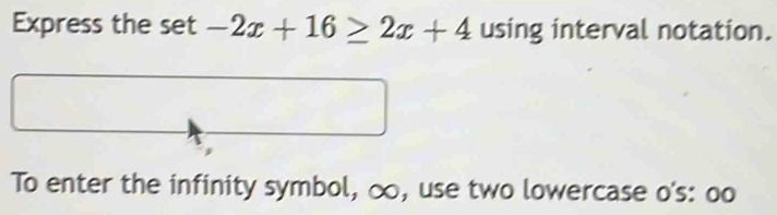 Express the set -2x+16≥ 2x+4 using interval notation. 
To enter the infinity symbol, ∞, use two lowercase o's: oo