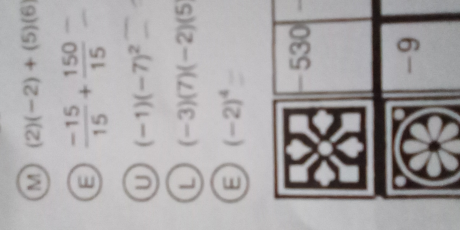 (2)(-2)+(5)(6)
E  (-15)/15 + 150/15 
U (-1)(-7)^2
L (-3)(7)(-2)(5)
E (-2)^4