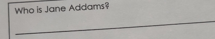 Who is Jane Addams? 
_