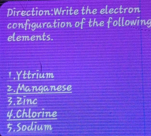 the electron 
configuration of the following 
elements. 
1.Yttrium 
2. Mangane overline LO e 
3.Zinc
 (4.Chlorine)/5.Sodium 