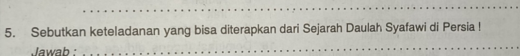 Sebutkan keteladanan yang bisa diterapkan dari Sejarah Daulah Syafawi di Persia ! 
Jawab :