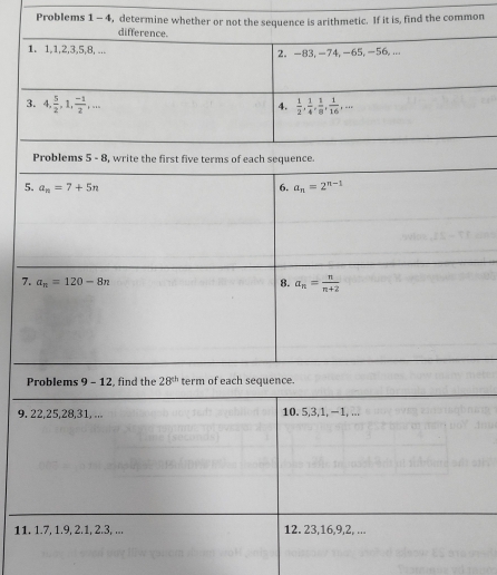 Problems 1 - 4, determine whether or not the sce is arithmetic. If it is, find the common
9. 22,25,28,31, ... 10. 5,3,1, −1, ...
11. 1.7, 1.9, 2.1, 2.3, ... 12. 23,16,9,2, ...