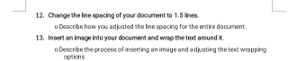 Change the line spacing of your document to 1.5 lines. 
o Describe how you adjusted the line spacing for the entire document. 
13. Insert an image into your document and wrap the text around it 
o Describe the process of inserting an image and a djusting the text wrapping 
opt ion s.