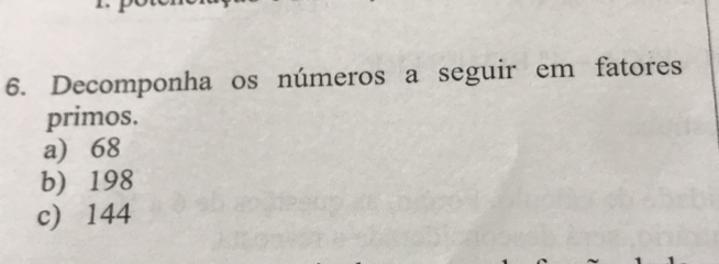 Decomponha os números a seguir em fatores 
primos. 
a) 68
b) 198
c) 144