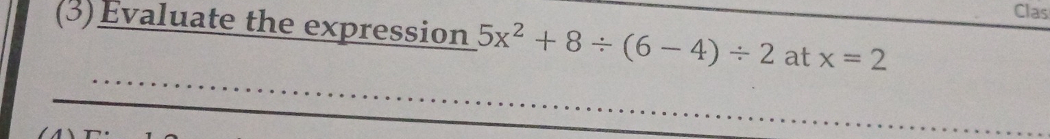 Clas 
(3)Evaluate the expression 5x^2+8/ (6-4)/ 2 at x=2