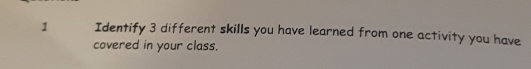 Identify 3 different skills you have learned from one activity you have 
covered in your class.