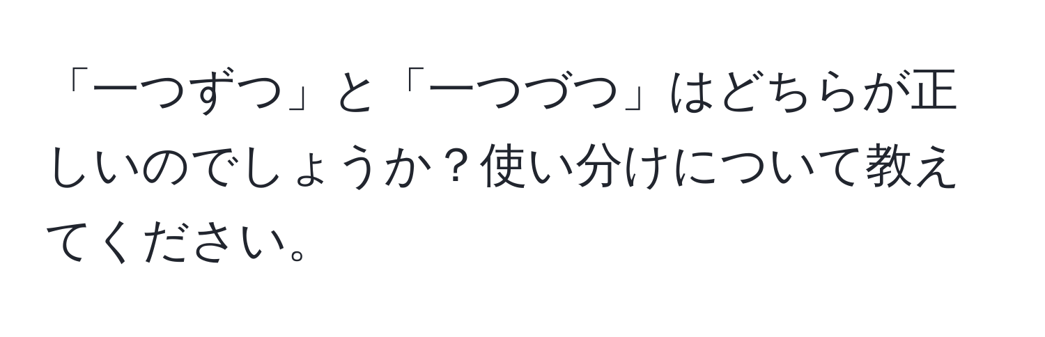 「一つずつ」と「一つづつ」はどちらが正しいのでしょうか？使い分けについて教えてください。