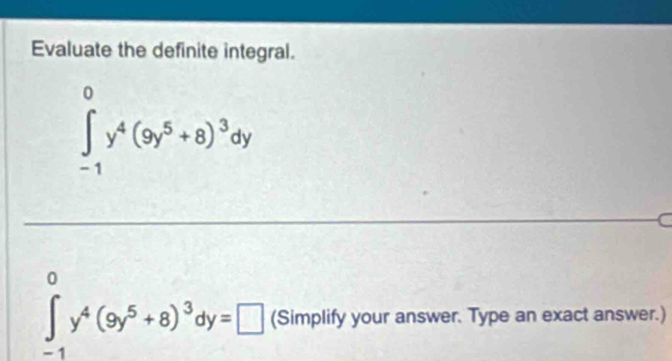 Evaluate the definite integral.
∈tlimits _(-1)^0y^4(9y^5+8)^3dy
C
∈tlimits _(-1)^0y^4(9y^5+8)^3dy=□ (Simplify your answer. Type an exact answer.)