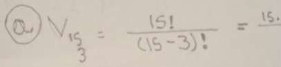 V_15_3= 15!/(15-3)! =frac 15.